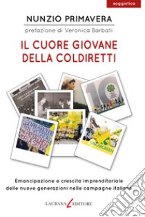 Il cuore giovane della Coldiretti. Emancipazione e crescita imprenditoriale delle nuove generazioni nelle campagne italiane libro di Primavera Nunzio