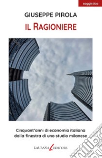 Il ragioniere. Cinquant'anni di economia italiana dalla finestra di uno studio milanese libro di Pirola Giuseppe