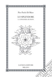 Lo splendore. Vol. 1: L' infanzia di Hans libro di Di Mino Pier Paolo