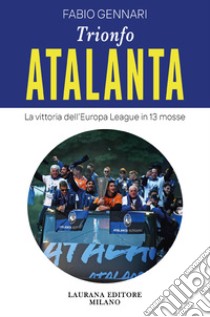 Trionfo Atalanta. La vittoria dell'Europa League in 13 mosse libro di Gennari Fabio