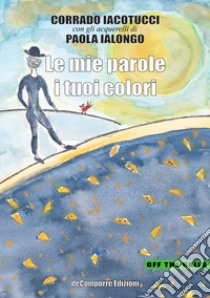 Le mie parole i tuoi colori libro di Iacotucci Corrado