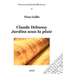 Claude Debussy. Jardins sous la pluie libro di Gallo Nina