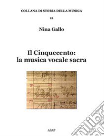 Il Cinquecento: la musica vocale sacra libro di Gallo Nina