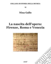 La nascita dell'opera: Firenze, Roma e Venezia libro di Gallo Nina