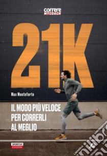 21k. Il modo più veloce per correrli al meglio libro di Monteforte Max