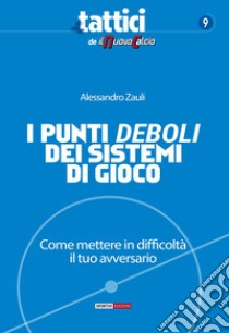 I punti deboli dei sistemi di gioco. Come mettere in difficoltà il tuo avversario libro di Zauli Alessandro