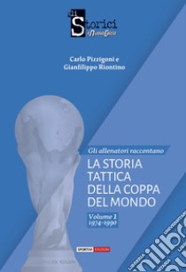 La storia tattica della Coppa del Mondo. Vol. 1 libro di Pizzigoni Carlo; Riontino Gianfilippo