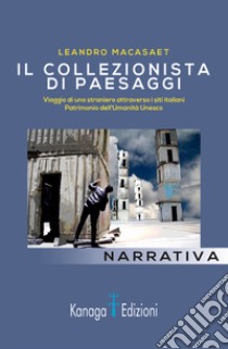 Il collezionista di paesaggi. Viaggi di uno straniero attraverso siti italiani patrimonio dell'umanità Unesco. Ediz. illustrata libro di Macasaet Leandro