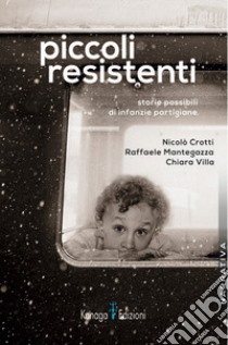 Piccoli resistenti. Storie possibili di infanzie partigiane libro di Crotti Nicolò; Mantegazza Raffaele; Villa Chiara