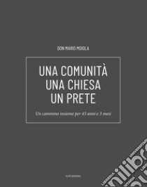 Una comunità una chiesa un prete. Un cammino insieme per 43 anni e 3 mesi libro di Moiola Mario