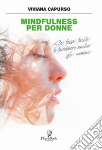 Mindfullness per donne. Se fosse facile lo farebbero anche gli uomini libro di Capurso Viviana