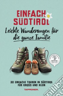 Einfach Südtirol. Leichte Wanderungen für die ganze Familie. 30 einfache Touren in Südtirol für Groß und Klein libro