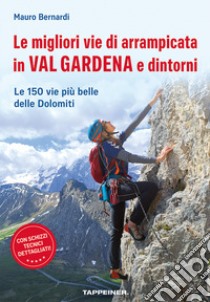 Le migliori vie di arrampicata in Val Gardena e dintorni. Le 150 vie più belle delle Dolomiti libro di Bernardi Mauro