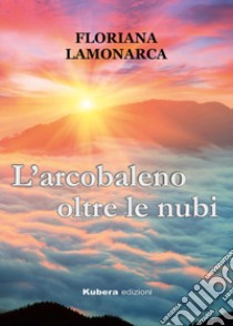 L'arcobaleno oltre le nubi libro di Lamonarca Floriana