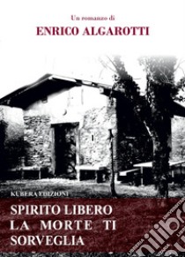 Spirito libero la morte ti sorveglia libro di Algarotti Enrico