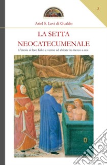 La setta neocatecumenale. L'eresia di fece Kiko e venne ad abitare in mezzo a noi libro di Levi di Gualdo Ariel Stefano