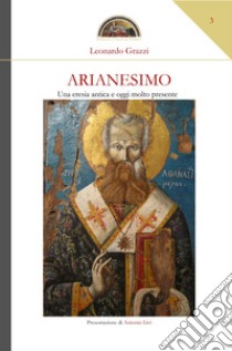 Arianesimo. Una eresia antica e oggi molto presente libro di Grazzi Leonardo