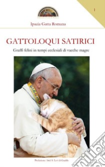 Gattoloqui satirici. Graffi felini in tempi ecclesiali di vacche magre libro di Ipazia Gatta Romana