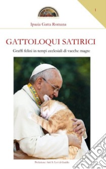 Gattoloqui satirici. Graffi felini in tempi ecclesiali di vacche magre libro di Ipazia Gatta Romana