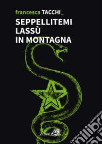 Seppellitemi lassù in montagna libro di Tacchi Francesca