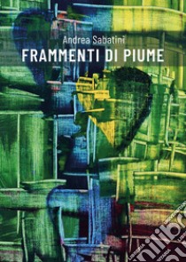 Frammenti di piume libro di Sabatini Andrea; Del Vesco A. (cur.)