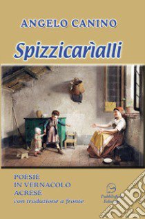 Spizzicarìalli. Poesie in vernacolo acrese con traduzione a fronte libro di Canino Angelo