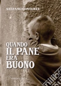 Quando il pane era buono. Storie e versi libro di Contente Stefano