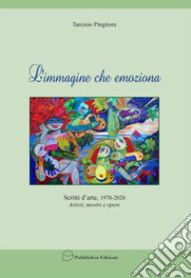 L'immagine che emoziona. Scritti d'arte 1978-2020. Artisti, mostre, opere libro di Pingitore Tarcisio