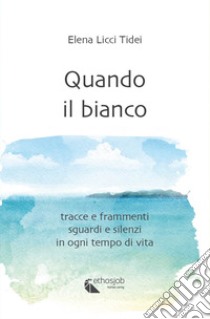 Quando il bianco. Tracce e frammenti, sguardi e silenzi in ogni tempo di vita. Nuova ediz. libro di Licci Tidei Elena