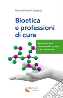 Bioetica e professioni di cura. Per una relazione al servizio della persona e del bene comune libro di Campeotto Giovanni Marco