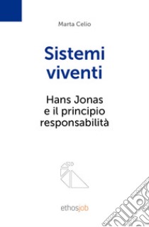 Sistemi viventi. Hans Jonas e il principio responsabilità libro di Celio Marta