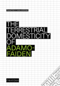 The terrestrial domesticity of Adamo-Faiden libro di Casalbordino Francesco