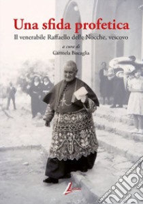 Una sfida profetica. Il venerabile Raffaello delle Nocche, vescovo libro di Biscaglia C. (cur.)