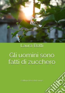 Gli uomini sono fatti di zucchero libro di Botti Laura