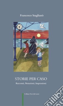 Storie per caso. Racconti, notazioni, impressioni libro di Staglianò Francesco