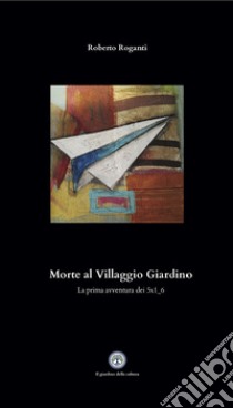 Morte al Villaggio Giardino. La prima avventura dei 5x1_6 libro di Roganti Roberto