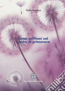 Come soffioni nel vento di primavera libro di Capellini Nadia