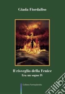 Il risveglio della Fenice. Era un sogno. Vol. 4 libro di Fiordaliso Giada