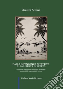 Dalla dipendenza affettiva alla libertà di scelta libro di Serena Andrea