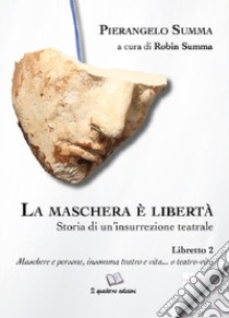 La maschera è libertà. Vol. 2: Storia di un'insurrezione teatrale. Libretto 2. Maschere e persone, insomma teatro e vita... o teatro-vita libro di Summa Pierangelo; Summa R. (cur.)