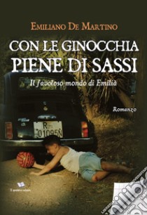 Con le ginocchia piene di sassi. Il favoloso mondo di Emilià libro di De Martino Emiliano