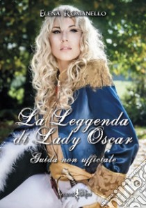 La leggenda di Lady Oscar. Guida non ufficiale libro di Romanello Elena