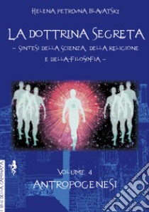 La dottrina segreta. Sintesi della scienza, della religione e della filosofia. Vol. 4: Antropogenesi libro di Blavatsky Helena Petrovna
