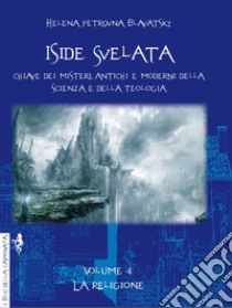 Iside svelata. Chiave dei misteri antichi e moderni della scienza e della teologia. Ediz. integrale. Vol. 4: La religione libro di Blavatsky Helena Petrovna