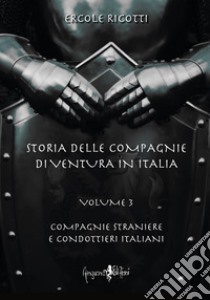 Storia delle compagnie di ventura in Italia. Vol. 3: Compagnie straniere e condottieri italiani libro di Ricotti Ercole