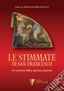 Le stimmate di San Francesco. Per una lettura biblica, spirituale e pastorale libro di Renzetti Orazio