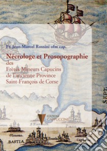 Nécrologe et Prosopographie des Frères Mineurs Capucins de l'ancienne Province Saint-François de Corse libro di Rossini Jean-Marcel