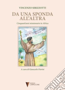 Da una sponda all'altra. Cinquant'anni missionario in Africa libro di Sirizzotti Vincenzo; Fiorini G. (cur.)