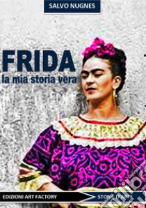 Frida. La mia storia vera libro di Nugnes S. (cur.)