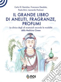 Il grande libro di aneliti, fragranze e profumi. La clinica degli oli essenziali secondo le modalità della medicina cinese libro di Di Stanislao Carlo; Deodato Francesco; Brici Paolo